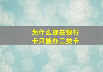 为什么现在银行卡只能办二类卡