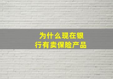 为什么现在银行有卖保险产品