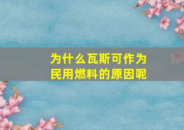 为什么瓦斯可作为民用燃料的原因呢