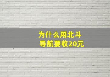 为什么用北斗导航要收20元