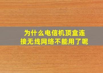 为什么电信机顶盒连接无线网络不能用了呢