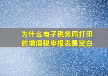 为什么电子税务局打印的增值税申报表是空白