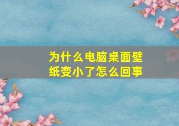 为什么电脑桌面壁纸变小了怎么回事