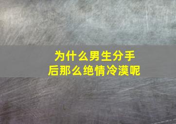 为什么男生分手后那么绝情冷漠呢