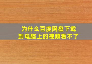 为什么百度网盘下载到电脑上的视频看不了