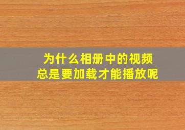 为什么相册中的视频总是要加载才能播放呢