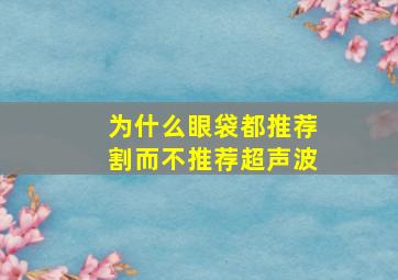 为什么眼袋都推荐割而不推荐超声波