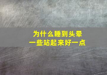 为什么睡到头晕一些站起来好一点