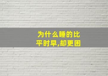 为什么睡的比平时早,却更困