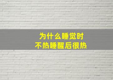 为什么睡觉时不热睡醒后很热