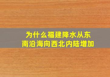 为什么福建降水从东南沿海向西北内陆增加