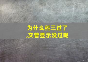 为什么科三过了,交管显示没过呢