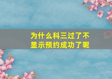 为什么科三过了不显示预约成功了呢