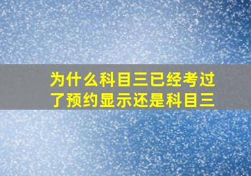 为什么科目三已经考过了预约显示还是科目三