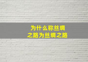 为什么称丝绸之路为丝绸之路