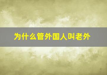 为什么管外国人叫老外