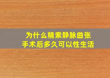 为什么精索静脉曲张手术后多久可以性生活