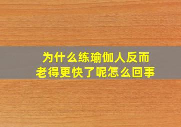 为什么练瑜伽人反而老得更快了呢怎么回事