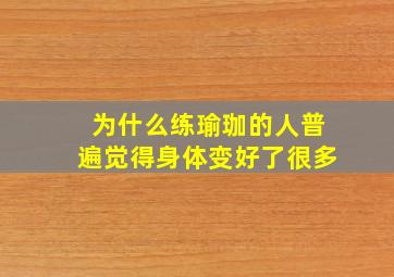 为什么练瑜珈的人普遍觉得身体变好了很多