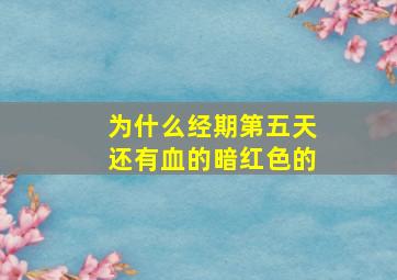 为什么经期第五天还有血的暗红色的