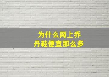 为什么网上乔丹鞋便宜那么多