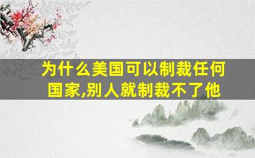 为什么美国可以制裁任何国家,别人就制裁不了他