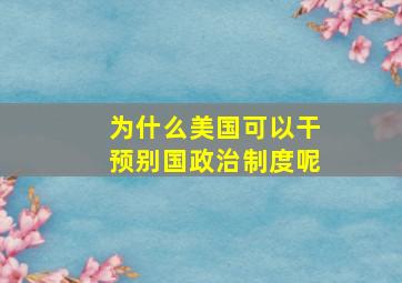 为什么美国可以干预别国政治制度呢