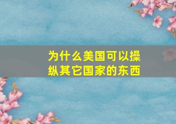 为什么美国可以操纵其它国家的东西