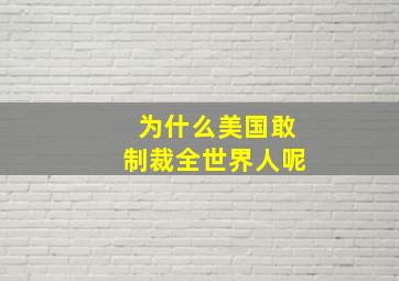 为什么美国敢制裁全世界人呢