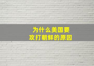 为什么美国要攻打朝鲜的原因