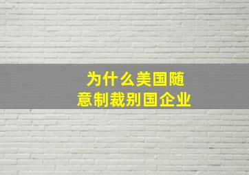 为什么美国随意制裁别国企业