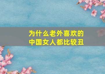 为什么老外喜欢的中国女人都比较丑