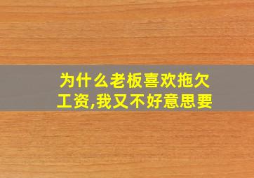 为什么老板喜欢拖欠工资,我又不好意思要