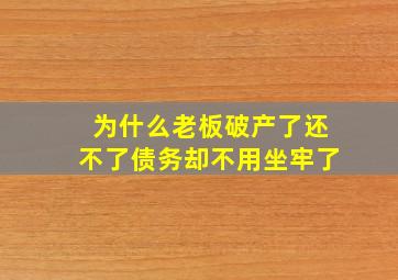 为什么老板破产了还不了债务却不用坐牢了