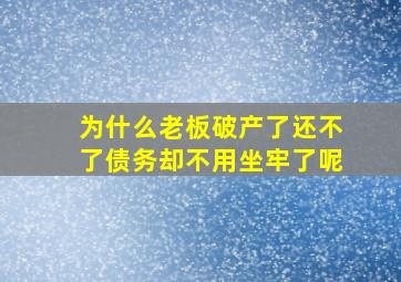 为什么老板破产了还不了债务却不用坐牢了呢