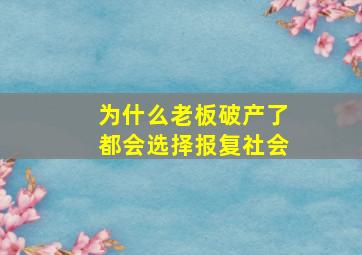 为什么老板破产了都会选择报复社会