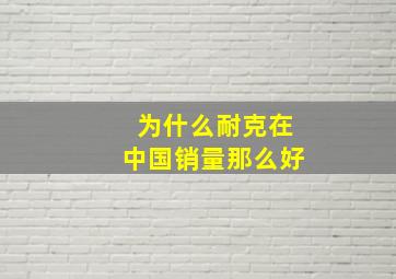 为什么耐克在中国销量那么好