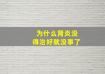 为什么肾炎没得治好就没事了