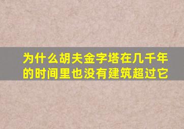 为什么胡夫金字塔在几千年的时间里也没有建筑超过它