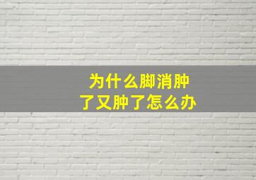 为什么脚消肿了又肿了怎么办