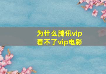 为什么腾讯vip看不了vip电影