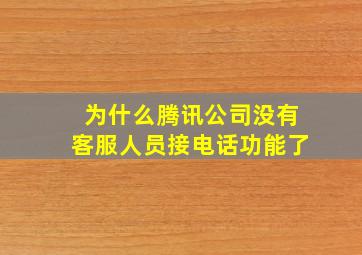 为什么腾讯公司没有客服人员接电话功能了