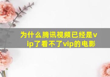 为什么腾讯视频已经是vip了看不了vip的电影