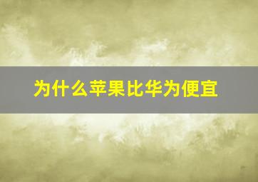 为什么苹果比华为便宜