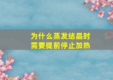 为什么蒸发结晶时需要提前停止加热