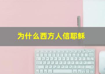 为什么西方人信耶稣