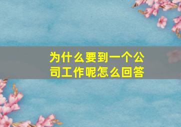 为什么要到一个公司工作呢怎么回答