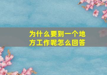 为什么要到一个地方工作呢怎么回答