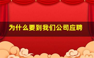 为什么要到我们公司应聘