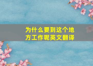 为什么要到这个地方工作呢英文翻译